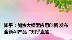 知乎：加快大模型应用创新 发布全新AI产品“知乎直答”