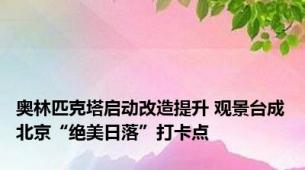 奥林匹克塔启动改造提升 观景台成北京“绝美日落”打卡点