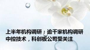 上半年机构调研：逾千家机构调研中控技术，科创板公司受关注