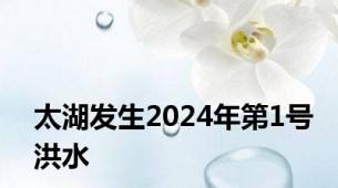 太湖发生2024年第1号洪水