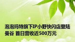 泡泡玛特旗下IP小野快闪店登陆曼谷 首日营收近500万元