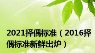 2021择偶标准（2016择偶标准新鲜出炉）