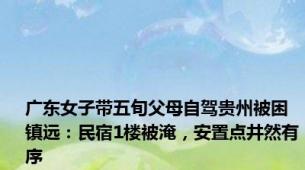 广东女子带五旬父母自驾贵州被困镇远：民宿1楼被淹，安置点井然有序