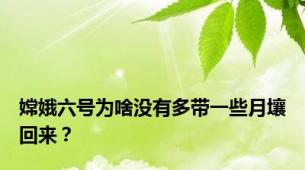 嫦娥六号为啥没有多带一些月壤回来？