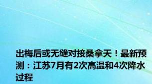 出梅后或无缝对接桑拿天！最新预测：江苏7月有2次高温和4次降水过程