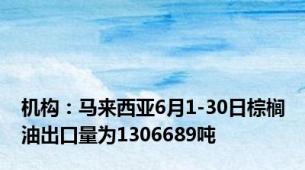 机构：马来西亚6月1-30日棕榈油出口量为1306689吨