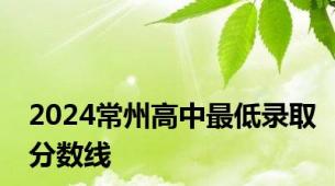 2024常州高中最低录取分数线