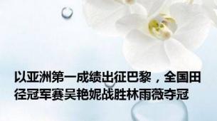 以亚洲第一成绩出征巴黎，全国田径冠军赛吴艳妮战胜林雨薇夺冠