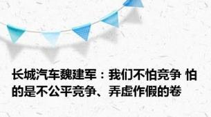 长城汽车魏建军：我们不怕竞争 怕的是不公平竞争、弄虚作假的卷