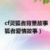 cf灵狐者背景故事（cf灵狐者爱情故事）