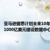 亚马逊据悉计划未来10年投资超1000亿美元建设数据中心