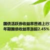 国债活跃券收益率普遍上行1BP 30年期国债收益率涨超2.45%