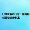 LPR改革进行时：提高报价质量 或调整锚定利率