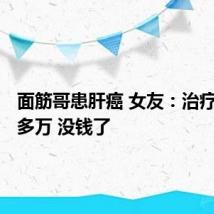 面筋哥患肝癌 女友：治疗需200多万 没钱了