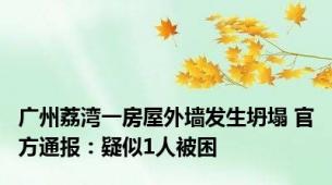 广州荔湾一房屋外墙发生坍塌 官方通报：疑似1人被困