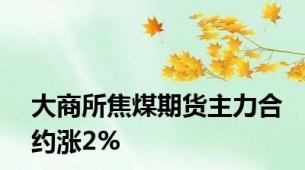 大商所焦煤期货主力合约涨2%