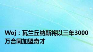 Woj：瓦兰丘纳斯将以三年3000万合同加盟奇才