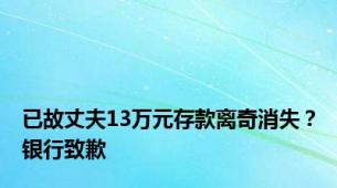 已故丈夫13万元存款离奇消失？银行致歉