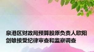 泉港区财政局预算股原负责人欧阳剑雄接受纪律审查和监察调查