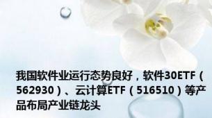 我国软件业运行态势良好，软件30ETF（562930）、云计算ETF（516510）等产品布局产业链龙头