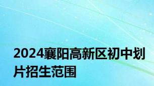 2024襄阳高新区初中划片招生范围