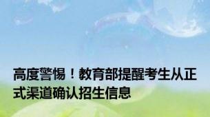 高度警惕！教育部提醒考生从正式渠道确认招生信息