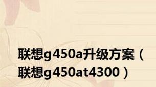 联想g450a升级方案（联想g450at4300）