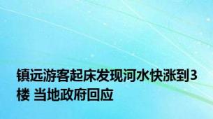 镇远游客起床发现河水快涨到3楼 当地政府回应