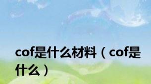 cof是什么材料（cof是什么）