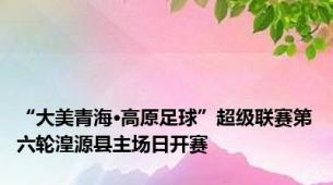 “大美青海·高原足球”超级联赛第六轮湟源县主场日开赛