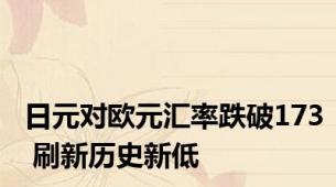 日元对欧元汇率跌破173 刷新历史新低