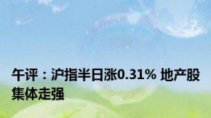 午评：沪指半日涨0.31% 地产股集体走强