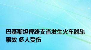 巴基斯坦俾路支省发生火车脱轨事故 多人受伤