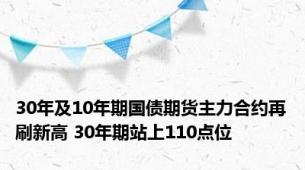 30年及10年期国债期货主力合约再刷新高 30年期站上110点位