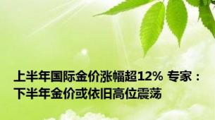 上半年国际金价涨幅超12% 专家：下半年金价或依旧高位震荡