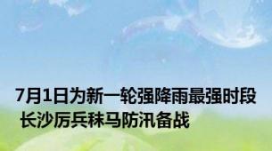 7月1日为新一轮强降雨最强时段 长沙厉兵秣马防汛备战