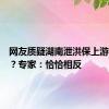 网友质疑湖南泄洪保上游淹下游？专家：恰恰相反