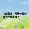 儿童乘机“无陪伴服务”如何申请？注意点啥？