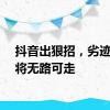 抖音出狠招，劣迹网红将无路可走