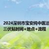 2024深圳市宝安纯中医治疗医院三伏贴时间+地点+流程