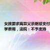 女孩要求离异父亲继续支付其上大学费用，法院：不予支持