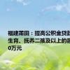 福建莆田：提高公积金贷款额度，生育、抚养二孩及以上的额度增加10万元