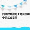 白俄罗斯成为上海合作组织第10个正式成员国