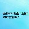 杭州307个地名“上新”，有在你家门口的吗？