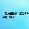 “经典五粮液”系列今年销售目标约10亿元