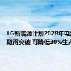 LG新能源计划2028年电池技术取得突破 可降低30%生产成本