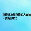 克隆好友被克隆的人会被提示吗（克隆好友）