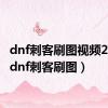 dnf刺客刷图视频2022（dnf刺客刷图）