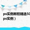 ps实例教程精选500例（ps实例）