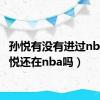 孙悦有没有进过nba（孙悦还在nba吗）